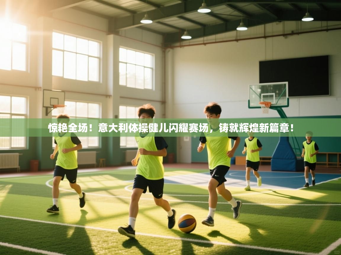 惊艳全场！意大利体操健儿闪耀赛场，铸就辉煌新篇章！  第2张