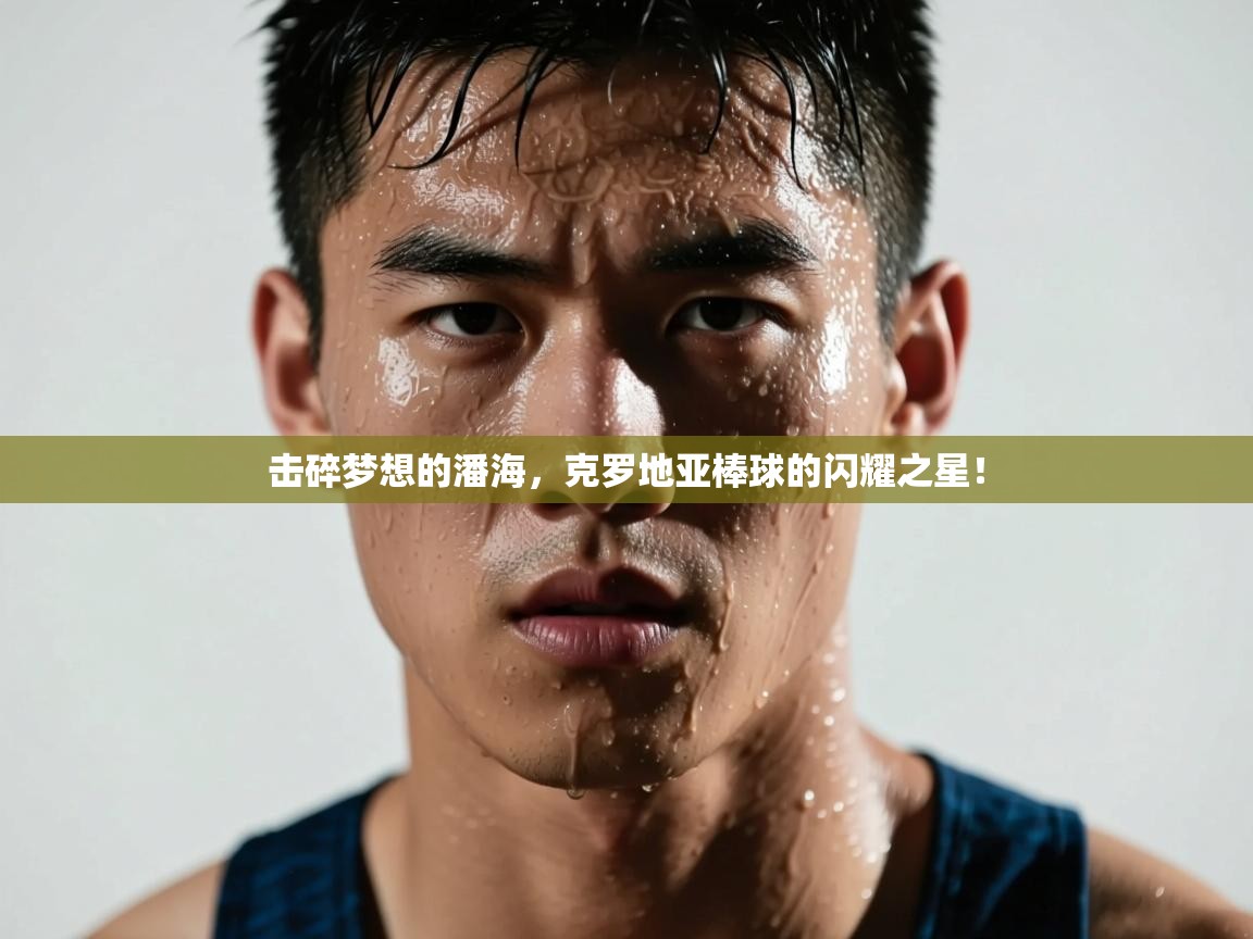 击碎梦想的潘海，克罗地亚棒球的闪耀之星！  第1张