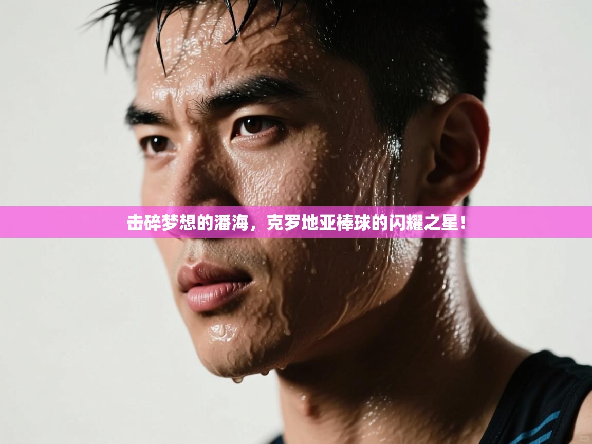 击碎梦想的潘海，克罗地亚棒球的闪耀之星！  第2张