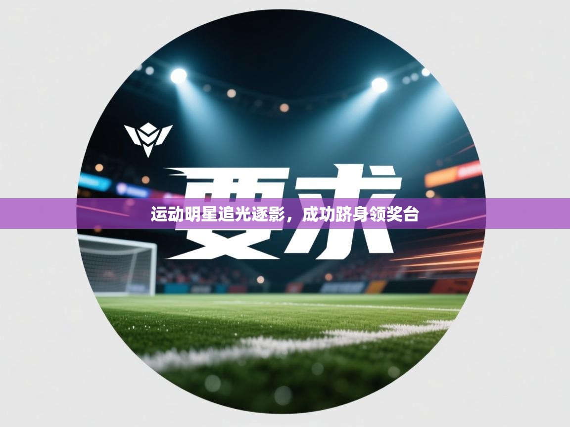 运动明星追光逐影,成功跻身领奖台 第1张