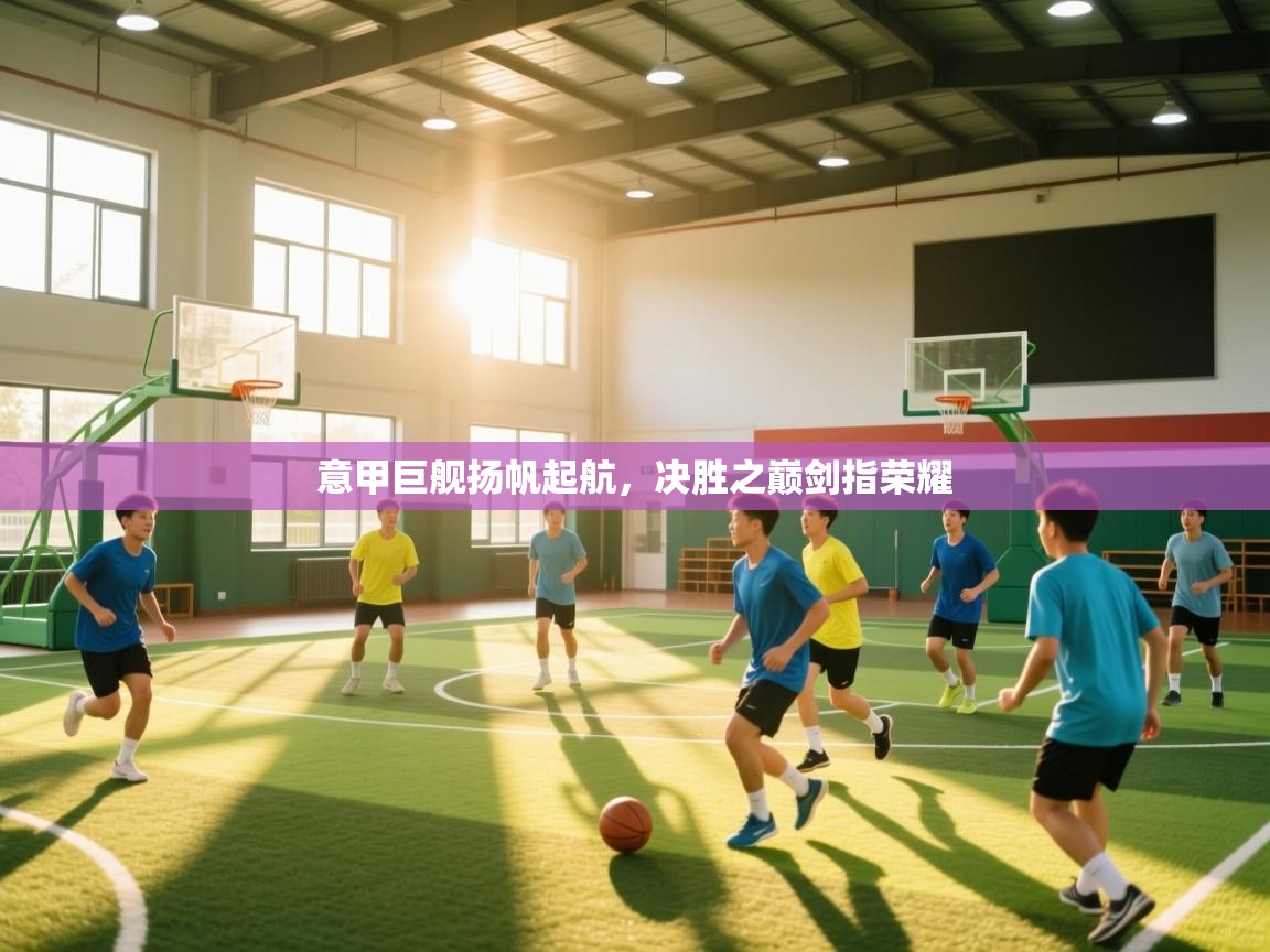 意甲巨舰扬帆起航，决胜之巅剑指荣耀  第1张