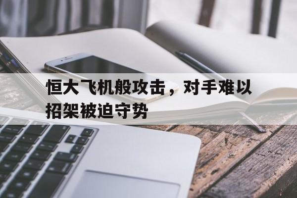 爱游戏下载-恒大飞机般攻击，对手难以招架被迫守势